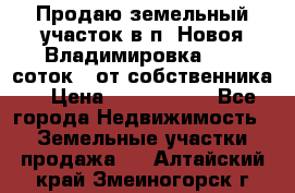 Продаю земельный участок в п. Новоя Владимировка 12,3 соток. (от собственника) › Цена ­ 1 200 000 - Все города Недвижимость » Земельные участки продажа   . Алтайский край,Змеиногорск г.